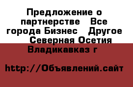 Предложение о партнерстве - Все города Бизнес » Другое   . Северная Осетия,Владикавказ г.